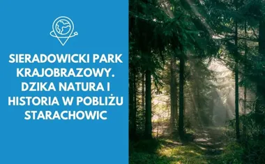 Sieradowicki Park Krajobrazowy. Dzika natura i historia w pobliżu Starachowic
