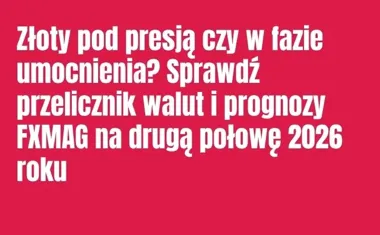 Obraz do artykułu: Złoty pod presją czy w fazie umocnienia? Sprawdź przelicznik walut i prognozy FXMAG na drugą połowę 2026 roku